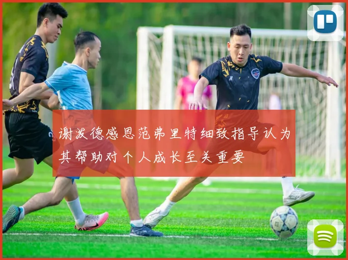 谢泼德感恩范弗里特细致指导认为其帮助对个人成长至关重要