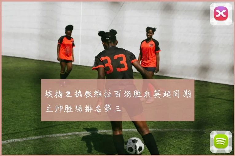 埃梅里执教维拉百场胜利英超同期主帅胜场排名第三
