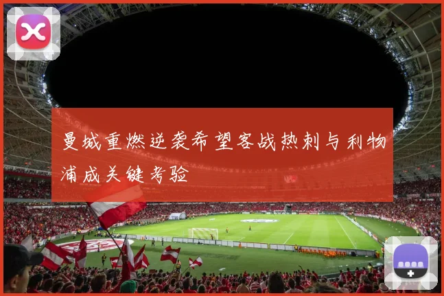 曼城重燃逆袭希望客战热刺与利物浦成关键考验