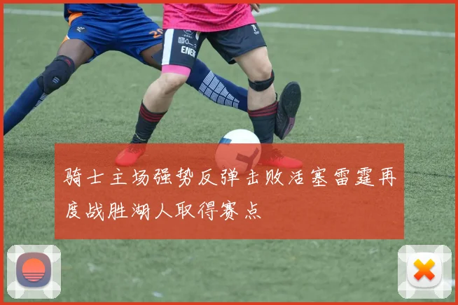 骑士主场强势反弹击败活塞雷霆再度战胜湖人取得赛点